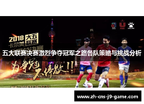 五大联赛决赛激烈争夺冠军之路各队策略与挑战分析