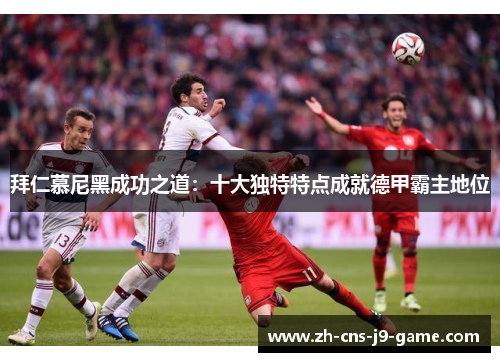 拜仁慕尼黑成功之道：十大独特特点成就德甲霸主地位