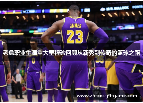 老詹职业生涯重大里程碑回顾从新秀到传奇的篮球之路
