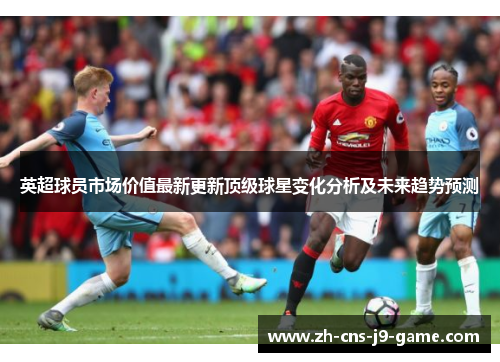 英超球员市场价值最新更新顶级球星变化分析及未来趋势预测