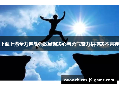 上海上港全力迎战强敌展现决心与勇气奋力拼搏决不言弃