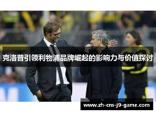 克洛普引领利物浦品牌崛起的影响力与价值探讨