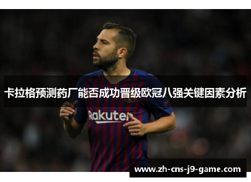 卡拉格预测药厂能否成功晋级欧冠八强关键因素分析