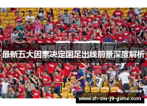 最新五大因素决定国足出线前景深度解析