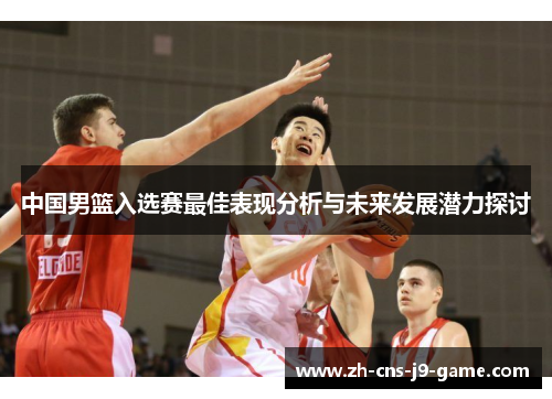中国男篮入选赛最佳表现分析与未来发展潜力探讨