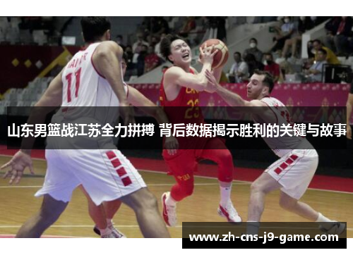 山东男篮战江苏全力拼搏 背后数据揭示胜利的关键与故事
