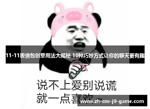 11-11表情包创意用法大揭秘 10种巧妙方式让你的聊天更有趣