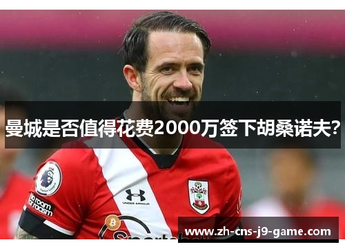 曼城是否值得花费2000万签下胡桑诺夫？