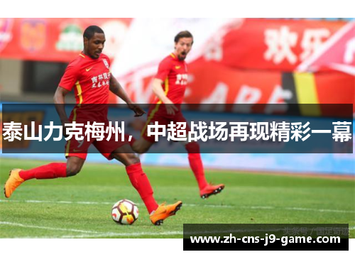 泰山力克梅州，中超战场再现精彩一幕