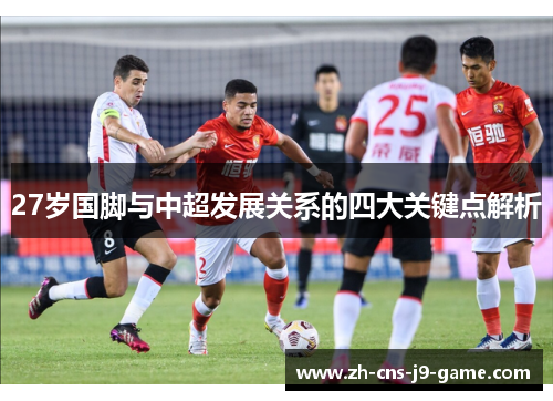 27岁国脚与中超发展关系的四大关键点解析