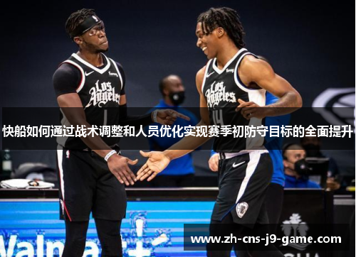 快船如何通过战术调整和人员优化实现赛季初防守目标的全面提升
