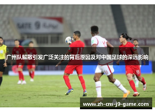 广州队解散引发广泛关注的背后原因及对中国足球的深远影响