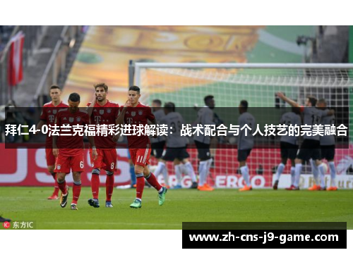拜仁4-0法兰克福精彩进球解读：战术配合与个人技艺的完美融合