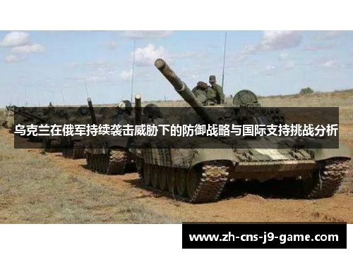 乌克兰在俄军持续袭击威胁下的防御战略与国际支持挑战分析