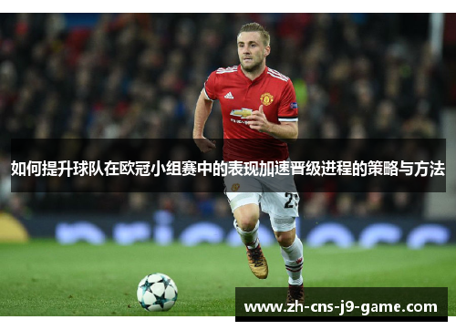 如何提升球队在欧冠小组赛中的表现加速晋级进程的策略与方法