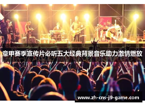 意甲赛季宣传片必听五大经典背景音乐助力激情燃放
