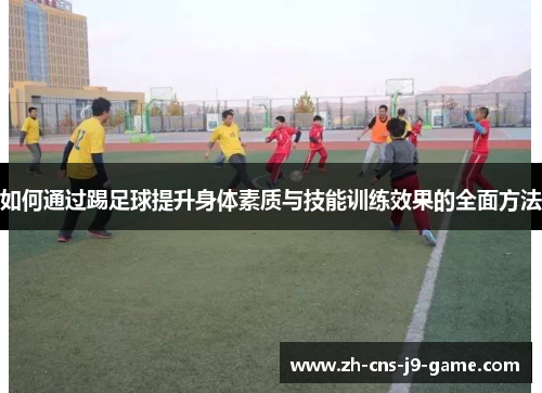 如何通过踢足球提升身体素质与技能训练效果的全面方法