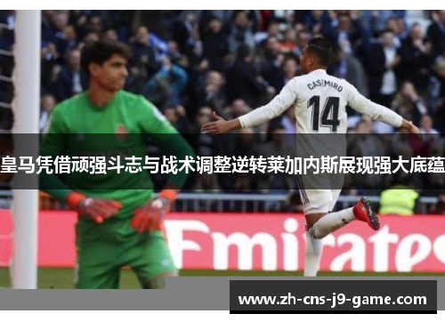 皇马凭借顽强斗志与战术调整逆转莱加内斯展现强大底蕴