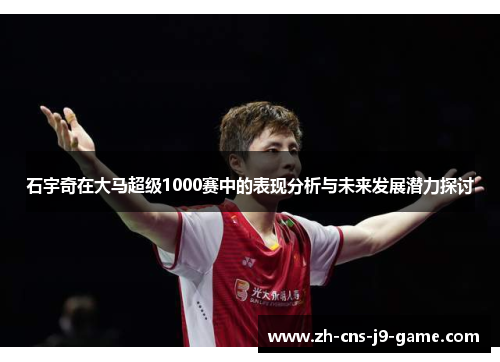 石宇奇在大马超级1000赛中的表现分析与未来发展潜力探讨