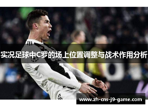 实况足球中C罗的场上位置调整与战术作用分析