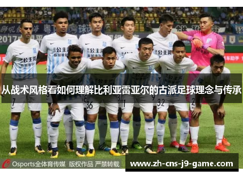 从战术风格看如何理解比利亚雷亚尔的古派足球理念与传承