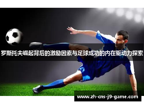 罗斯托夫崛起背后的激励因素与足球成功的内在驱动力探索