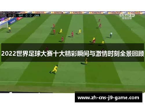 2022世界足球大赛十大精彩瞬间与激情时刻全景回顾