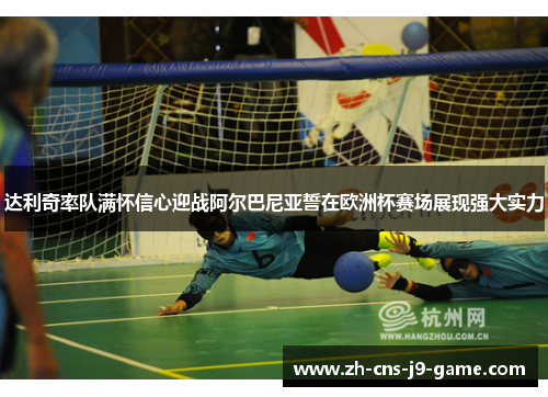 达利奇率队满怀信心迎战阿尔巴尼亚誓在欧洲杯赛场展现强大实力 达利奇率队满怀信心迎战阿尔巴尼亚誓在欧洲杯赛场展现强大实力