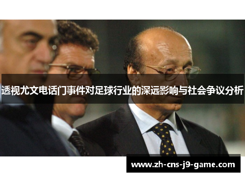 透视尤文电话门事件对足球行业的深远影响与社会争议分析 透视尤文电话门事件对足球行业的深远影响与社会争议分析
