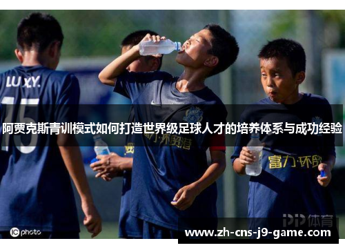 阿贾克斯青训模式如何打造世界级足球人才的培养体系与成功经验