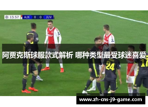 阿贾克斯球服款式解析 哪种类型最受球迷喜爱