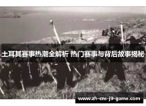 土耳其赛事热潮全解析 热门赛事与背后故事揭秘