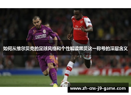 如何从维尔贝克的足球风格和个性解读黑贝这一称号的深层含义