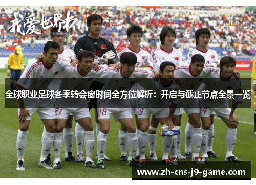 全球职业足球冬季转会窗时间全方位解析:开启与截止节点全景一览 全球职业足球冬季转会窗时间全方位解析:开启与截止节点全景一览