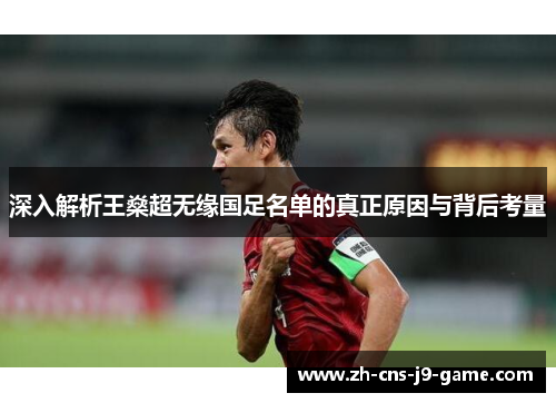 深入解析王燊超无缘国足名单的真正原因与背后考量