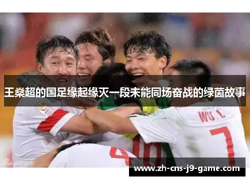 王燊超的国足缘起缘灭一段未能同场奋战的绿茵故事