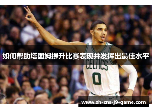 如何帮助塔图姆提升比赛表现并发挥出最佳水平