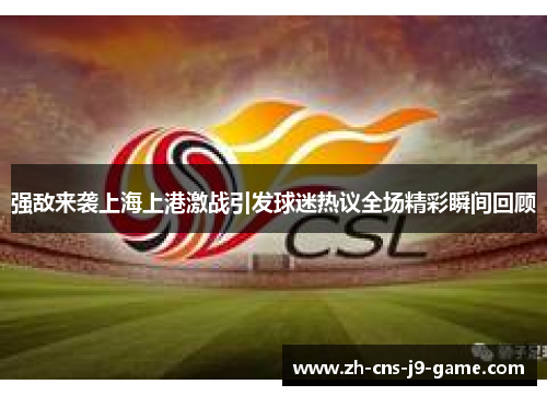 强敌来袭上海上港激战引发球迷热议全场精彩瞬间回顾
