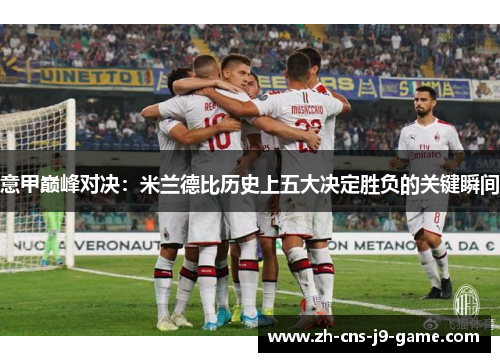 意甲巅峰对决:米兰德比历史上五大决定胜负的关键瞬间 意甲巅峰对决:米兰德比历史上五大决定胜负的关键瞬间