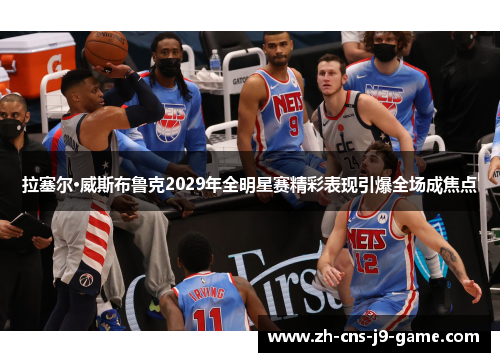 拉塞尔·威斯布鲁克2029年全明星赛精彩表现引爆全场成焦点 拉塞尔·威斯布鲁克2029年全明星赛精彩表现引爆全场成焦点