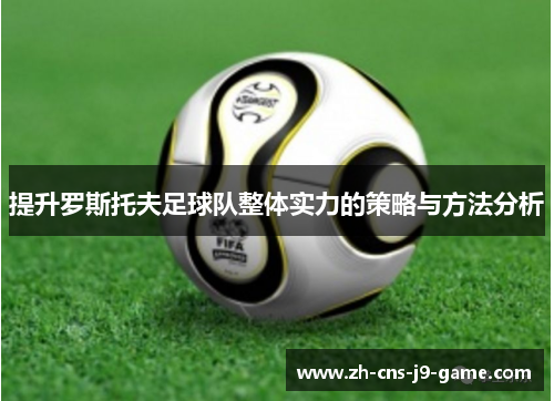 提升罗斯托夫足球队整体实力的策略与方法分析 提升罗斯托夫足球队整体实力的策略与方法分析