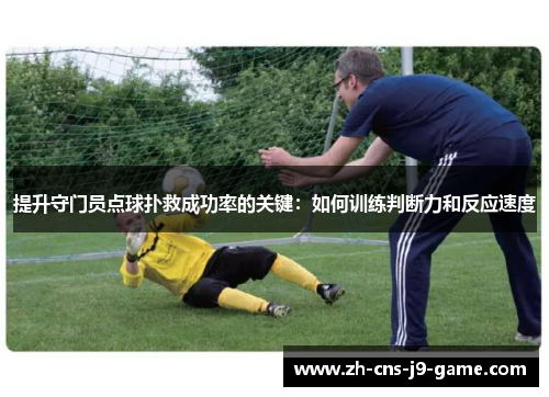 提升守门员点球扑救成功率的关键:如何训练判断力和反应速度 提升守门员点球扑救成功率的关键:如何训练判断力和反应速度
