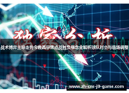 战术博弈主导走势今晚西甲焦点战胜负悬念全解析球队对垒与临场调整