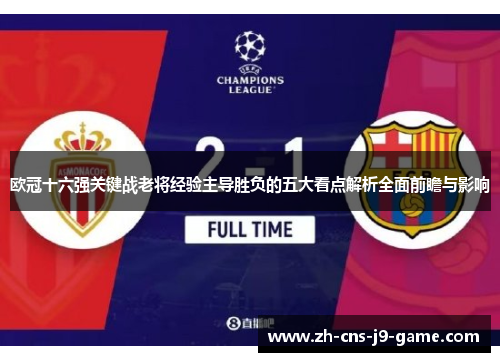 欧冠十六强关键战老将经验主导胜负的五大看点解析全面前瞻与影响
