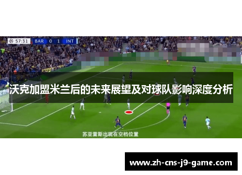 沃克加盟米兰后的未来展望及对球队影响深度分析