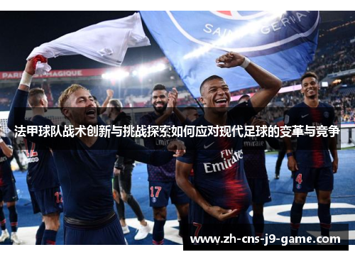法甲球队战术创新与挑战探索如何应对现代足球的变革与竞争