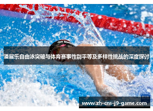 潘展乐自由泳突破与体育赛事性别平等及多样性挑战的深度探讨