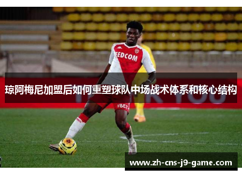 琼阿梅尼加盟后如何重塑球队中场战术体系和核心结构