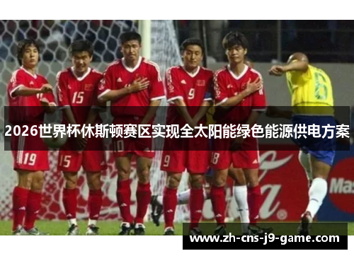 2026世界杯休斯顿赛区实现全太阳能绿色能源供电方案