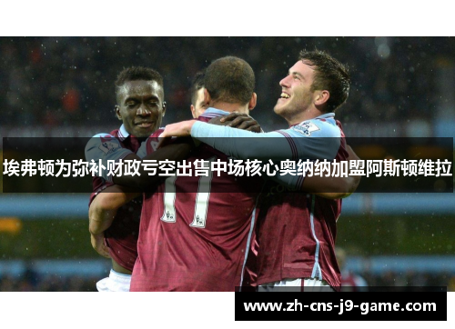 埃弗顿为弥补财政亏空出售中场核心奥纳纳加盟阿斯顿维拉